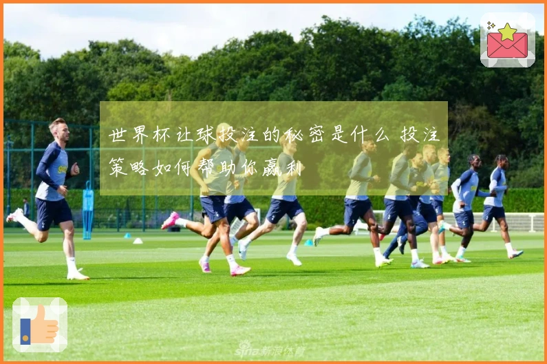 世界杯让球投注的秘密是什么 投注策略如何帮助你赢利