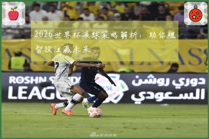 2026世界杯滚球策略解析，助你理智投注赢未来