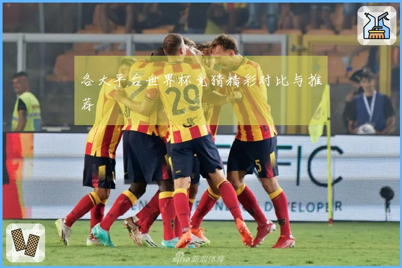 各大平台世界杯竞猜精彩对比与推荐