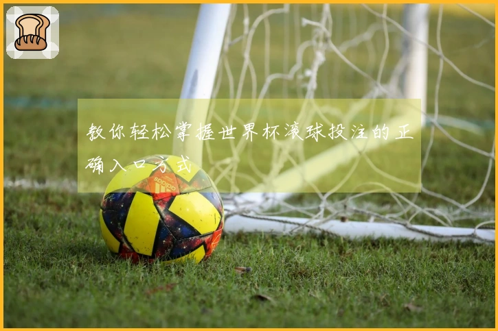 教你轻松掌握世界杯滚球投注的正确入口方式