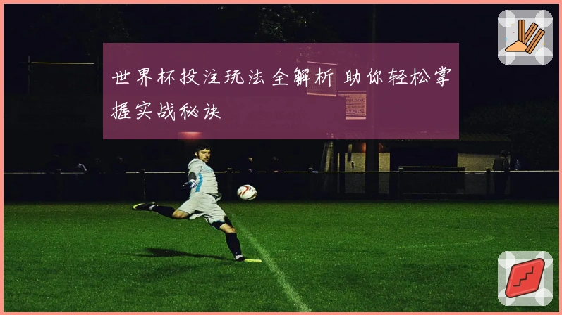 世界杯投注玩法全解析 助你轻松掌握实战秘诀